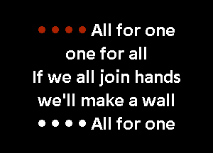 o 0 0 OAIIfor one
oneforaH

If we all join hands
we'll make a wall
0 0 0 0 All for one