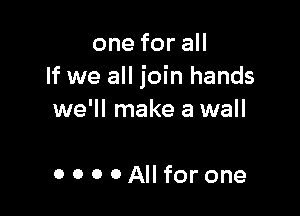 oneforaH
If we all join hands

we'll make a wall

0 0 0 OAllfor one