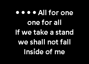 0 0 0 OAIlfor one
oneforaH

If we take a stand
we shall not fall
Inside of me