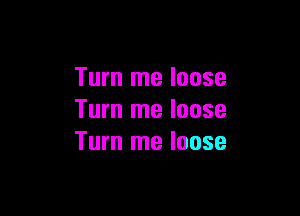 Turn me loose

Turn me loose
Turn me loose