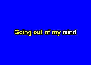 Going out of my mind