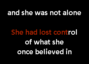 and she was not alone

She had lost control
of what she
once believed in