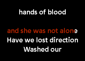 hands of blood

and she was not alone
Have we lost direction
Washed our