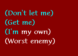 (Don't let me)
(Get me)

(I'm my own)
(Worst enemy)