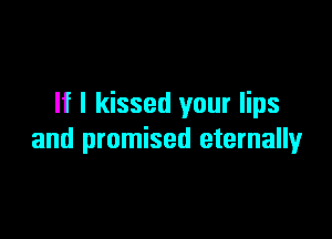 If I kissed your lips

and promised eternally