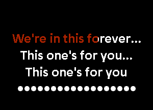 We're in this forever...

This one's for you...

This one's for you
OOOOOOOOOOOOOOOOOO
