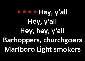 0 0 0 0 Hey, y'all
Hey, y'all

Hey, hey, y'all
Barhoppers, churchgoers
Marlboro Light smokers