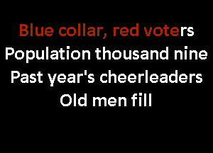 Blue collar, red voters
Population thousand nine
Past year's cheerleaders
Old men fill