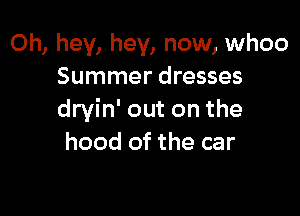 Oh, hey, hey, now, whoo
Summer dresses

dryin' out on the
hood of the car
