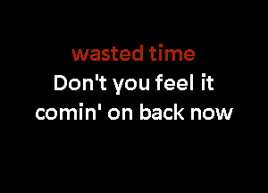 wasted time
Don't you feel it

comin' on back now