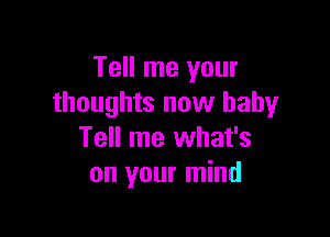 Tell me your
thoughts now baby

Tell me what's
on your mind