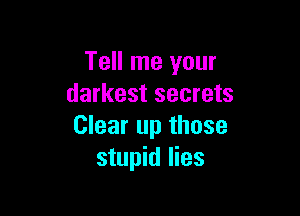 Tell me your
darkest secrets

Clear up those
stupid lies