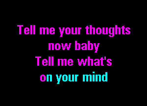 Tell me your thoughts
now baby

Tell me what's
on your mind