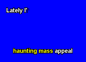 haunting mass appeal