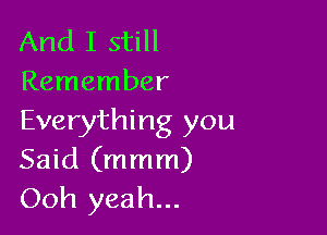 And I still
Remember

Everything you
Said (mmm)

Ooh yeah...