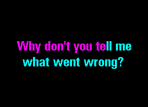 Why don't you tell me

what went wrong?