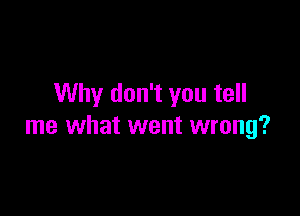 Why don't you tell

me what went wrong?