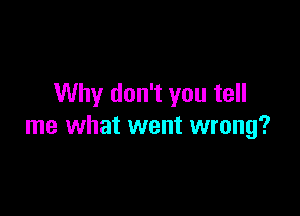 Why don't you tell

me what went wrong?