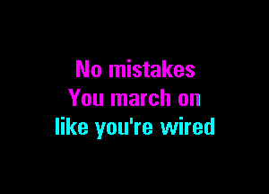 No mistakes

You march on
like you're wired