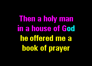 Then a holy man
in a house of God

he offered me a
book of prayer