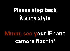 Please step back
it's my style

Mmm, see your iPhone
camera flashin'