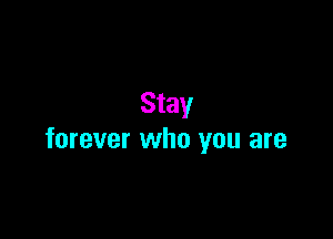 Stay

forever who you are