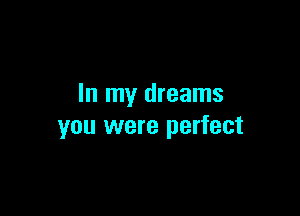 In my dreams

you were perfect