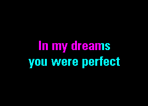 In my dreams

you were perfect