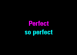 Perfect

so perfect