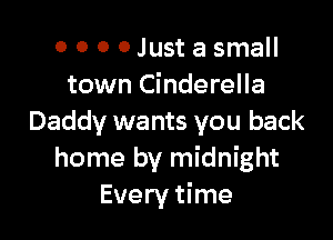 0 0 0 0 Just a small
town Cinderella

Daddy wants you back
home by midnight
Every time