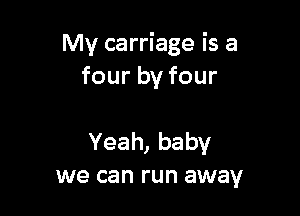 My carriage is a
four by four

Yeah, baby
we can run away