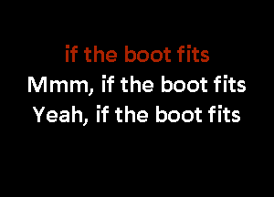 if the boot fits
Mmm, if the boot fits

Yeah, if the boot fits