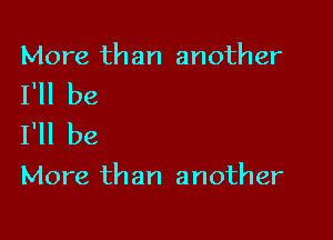 More than another

I'll be
I'll be

More than another
