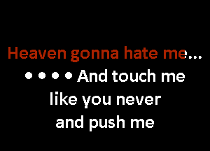 Heaven gonna hate me...

o o 0 0 And touch me
like you never
and push me