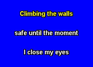 Climbing the walls

safe until the moment

I close my eyes