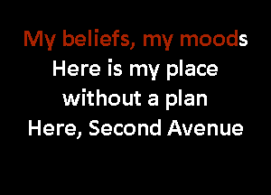 My beliefs, my moods
Here is my place

without a plan
Here, Second Avenue