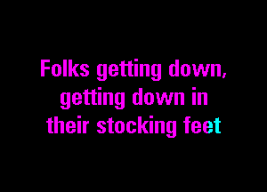 Folks getting down,

getting down in
their stocking feet