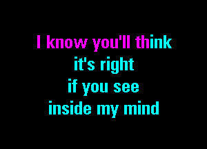I know you'll think
it's right

if you see
inside my mind