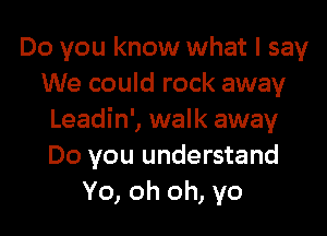 Do you know what I say
We could rock away

Leadin', walk away
Do you understand
Yo, oh oh, yo