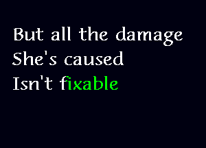 But all the damage
She's caused

Isn't fixable