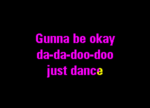 Gunna be okay

da-da-doo-doo
just dance