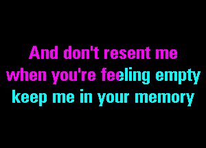 And don't resent me
when you're feeling empty
keep me in your memory