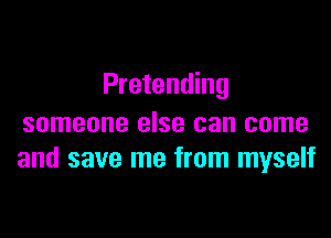Pretending

someone else can come
and save me from myself
