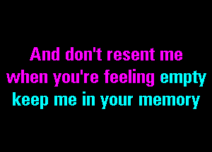 And don't resent me
when you're feeling empty
keep me in your memory