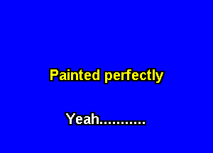 Painted perfectly

Yeah ...........