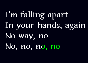 I'm falling apart
In your hands, again

No way, no
No,no,no,no