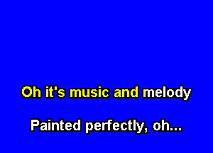 Oh it's music and melody

Painted perfectly, oh...