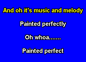 And oh it's music and melody
Painted perfectly

Oh whoa .......

Painted perfect