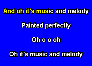 And oh it's music and melody
Painted perfectly

Ohoooh

Oh it's music and melody