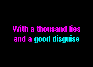 With a thousand lies

and a good disguise